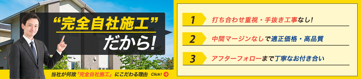 株式会社StarPainterを選ばれる理由 “完全自社施工”だから！ 当社が何故「完全自社施工」にこだわる理由 1.打ち合わせ重視・手抜き工事なし! 2.中間マージンなしで適正価格・高品質 3.アフターフォローまで丁寧なお付き合い